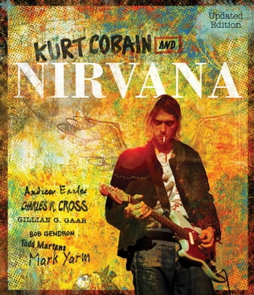Kurt Cobain and Nirvana - Andrew Earles - Charles R. Cross - Gillian G. Gaar - Bob Gendron - Todd Martens - Mark Yarm