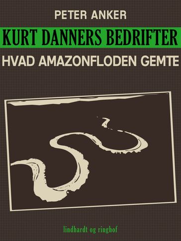 Kurt Danners bedrifter: Hvad Amazonfloden gemte - Peter Anker