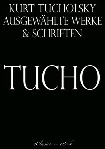 Kurt Tucholsky: Ausgewählte Werke und Schriften - Kurt Tucholsky