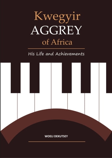 Kwegyir Aggrey of Africa His Life and Achievements - Woeli Dekutsey