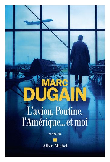 L'Avion, Poutine, l'Amérique et moi - Marc Dugain