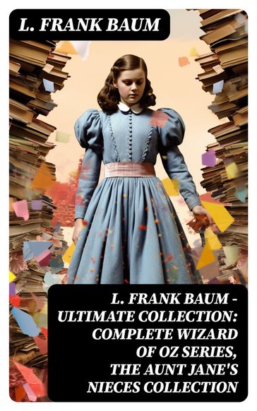 L. FRANK BAUM - Ultimate Collection: Complete Wizard of Oz Series, The Aunt Jane's Nieces Collection - Lyman Frank Baum