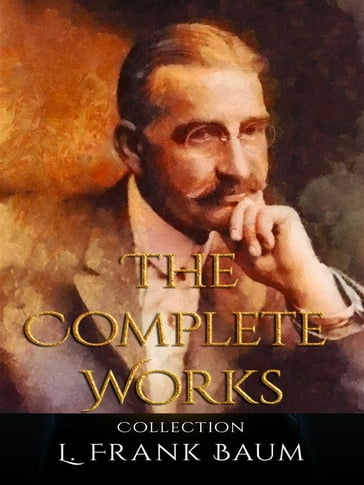 L. Frank Baum: The Complete Works - Lyman Frank Baum