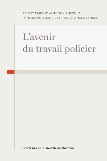L'avenir du travail policier - Anthony Amicelle - Rémi Boivin - Benoit Dupont - Francis Fortin - Samuel Tanner