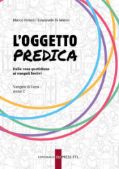 L oggetto predica. Dalle cose quotidiane ai Vangeli festivi. Vangelo di Luca. Anno C