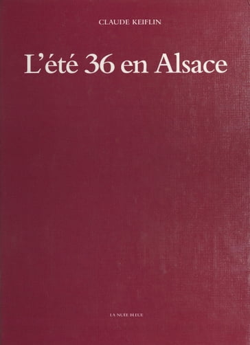 L'Été 36 en Alsace : Des grandes grèves aux premiers congés - Claude Keiflin - Léon Strauss - André Rauch