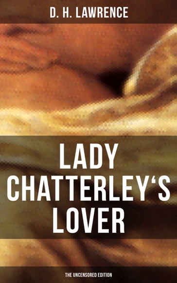 LADY CHATTERLEY'S LOVER (The Uncensored Edition) - D. H. Lawrence