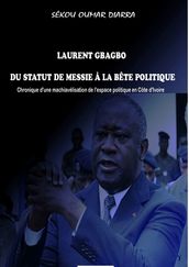 LAURENT GBAGBO DU STATUT DE MESSIE À LA BÊTE POLITIQUE