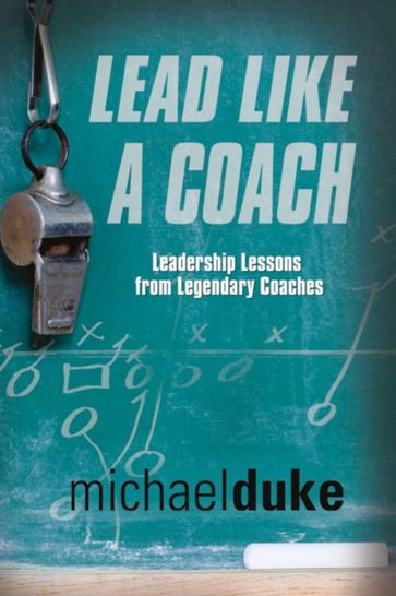 LEAD LIKE A COACH: Leadership Lessons from Legendary Coaches - Michael Duke