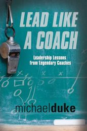 LEAD LIKE A COACH: Leadership Lessons from Legendary Coaches