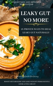 LEAKY GUT NO MORE. 18 Proven Ways to Heal Leaky Gut Naturally. Boost Metabolism and Lose Weight Permanently. Look And Feel Great