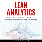LEAN ANALYTICS : The Comprehensive Guide To Using Data To Track, Enhance And Build A Better And Faster Startup Business