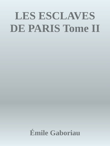 LES ESCLAVES DE PARIS Tome II - Émile Gaboriau