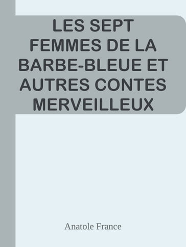 LES SEPT FEMMES DE LA BARBE-BLEUE ET AUTRES CONTES MERVEILLEUX - Anatole France