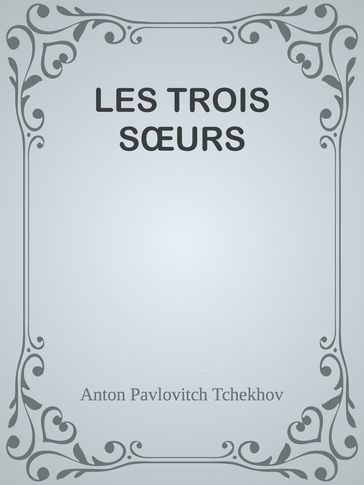 LES TROIS SŒURS - Anton Pavlovitch Tchekhov