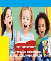 LET S LEARN AND PLAY: A FAST TATIC AND RHYTHMIC GUIDE TO EARLY EDUCATION FOR TODDLERS