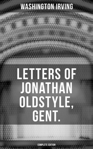LETTERS OF JONATHAN OLDSTYLE, GENT. (Complete Edition) - Washington Irving