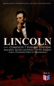 LINCOLN Complete 7 Volume Edition: Biographies, Speeches and Debates, Civil War Telegrams, Letters, Presidential Orders & Proclamations