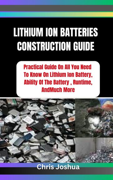 LITHIUM ION BATTERIES CONSTRUCTION GUIDE - Chris Joshua