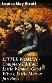 LITTLE WOMEN - Complete Edition: Little Women, Good Wives, Little Men & Jo s Boys