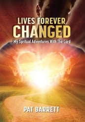 LIVES FOREVER CHANGED - MY SPIRITUAL ADVENTURES WITH THE LORD