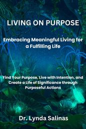 LIVING ON PURPOSE Embracing Meaningful Living for a Fulfilling Life