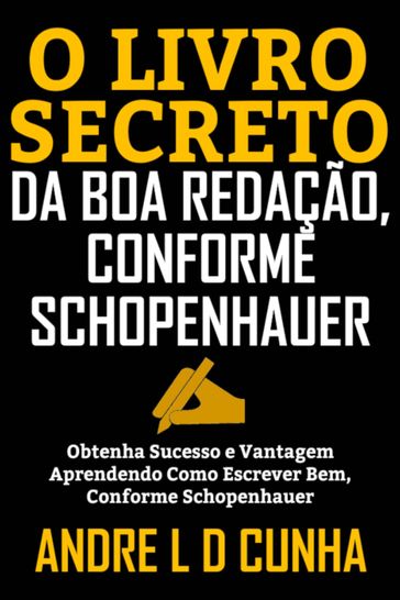 O LIVRO SECRETO DA BOA REDAÇÃO, CONFORME SCHOPENHAUER - ANDRE L D CUNHA