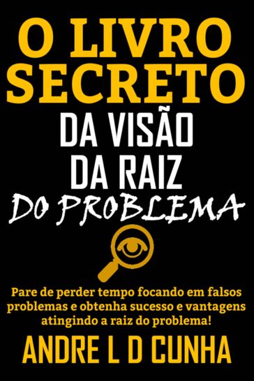 O LIVRO SECRETO DA VISÃO DA RAIZ DO PROBLEMA - ANDRE L D CUNHA