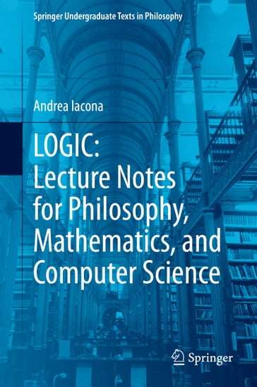 LOGIC: Lecture Notes for Philosophy, Mathematics, and Computer Science - Andrea Iacona