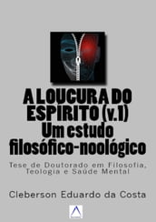 A LOUCURA DO ESPÍRITO (V.1) : um estudo filosófico-noológico