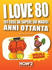 I LOVE 80: 101 Cose da Sapere sui Magici Anni Ottanta. Speciale Paninari (con le foto originali del periodo)