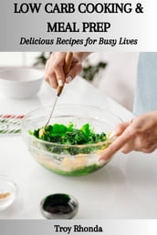 LOW CARB COOKING & MEAL PREP: Delicious Recipes for Busy Lives