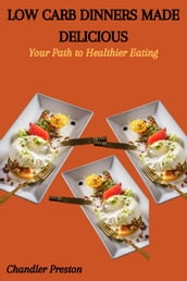 LOW CARB DINNERS MADE DELICIOUS: Your Path to Healthier Eating