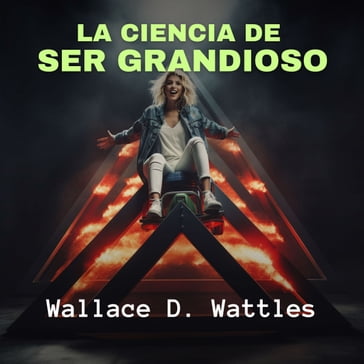 La Ciencia de Ser Grandioso - Wallace D. Wattles