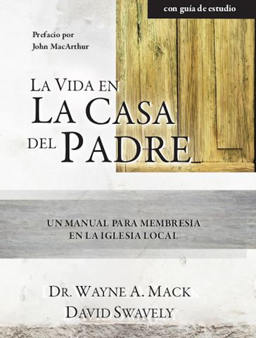 La Vida en la Casa del Padre - Dave Swavely - John MacArthur - Wayne Mack
