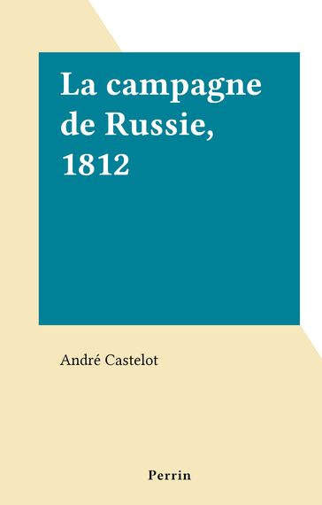 La campagne de Russie, 1812 - André Castelot