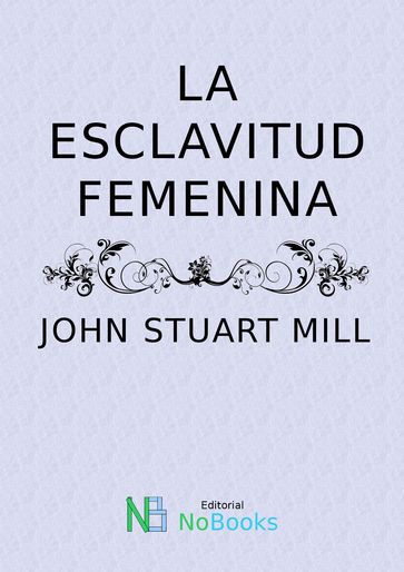 La esclavitud femenina - John Stuart Mill