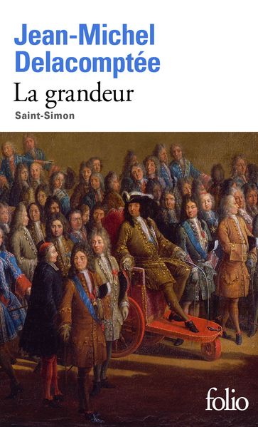 La grandeur. Saint-Simon - Jean-Michel Delacomptée