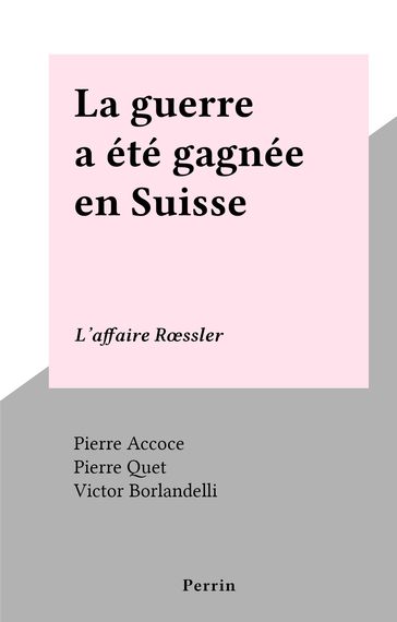 La guerre a été gagnée en Suisse - Pierre Accoce - Pierre Quet