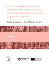 La mesa moderna cartas sobre el comedor y la cocina cambiadas entre el Doctor Thebussem [seud.] y un cocinero de S.M. [seud. de José de Castro y Serrano]