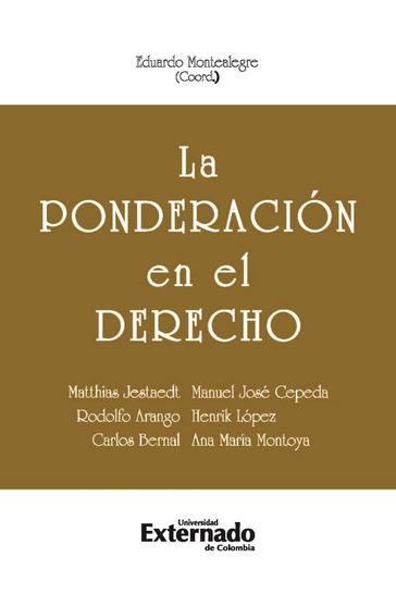 La ponderación en el derecho - Ana María Montoya - CARLOS BERNAL - Henrik López - Manuel José Cepeda - Matthias Jestaedt - Rodolfo Arango