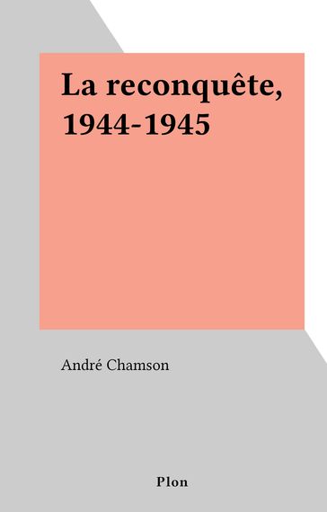 La reconquête, 1944-1945 - André Chamson