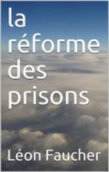 La réforme des prisons - Léon Faucher