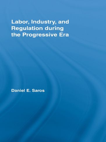 Labor, Industry, and Regulation during the Progressive Era - Daniel E. Saros