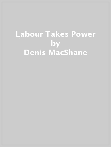 Labour Takes Power - Denis MacShane