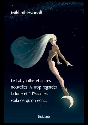 Le Labyrinthe et autres nouvelles. À Trop regarder la lune et à l'écouter, voilà ce qu'on écrit... - Mikhail Idvanoff