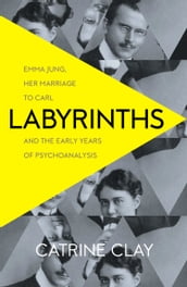 Labyrinths: Emma Jung, Her Marriage to Carl and the Early Years of Psychoanalysis