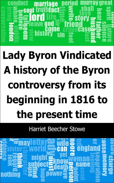 Lady Byron Vindicated: A history of the Byron controversy from its beginning in 1816 to the present time - Harriet Beecher Stowe