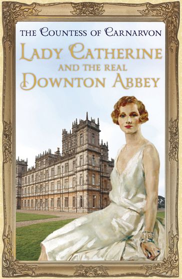 Lady Catherine and the Real Downton Abbey - The Countess of Carnarvon