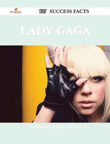 Lady Gaga 127 Success Facts - Everything you need to know about Lady Gaga - Aaron Burns